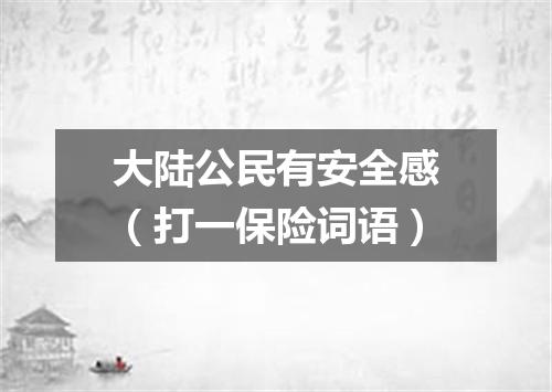 大陆公民有安全感（打一保险词语）