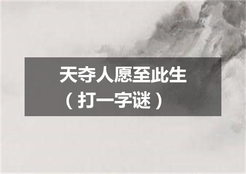 天夺人愿至此生（打一字谜）