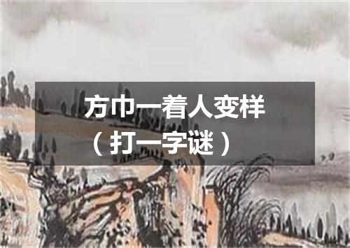 方巾一着人变样（打一字谜）