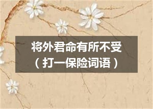 将外君命有所不受（打一保险词语）