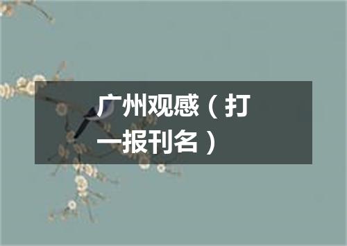 广州观感（打一报刊名）