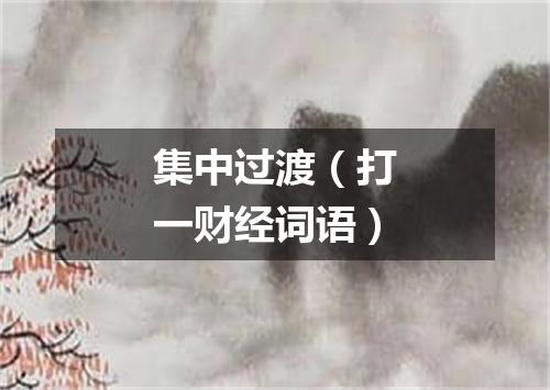 集中过渡（打一财经词语）