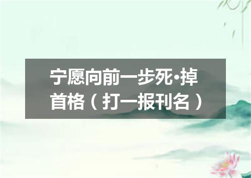 宁愿向前一步死·掉首格（打一报刊名）