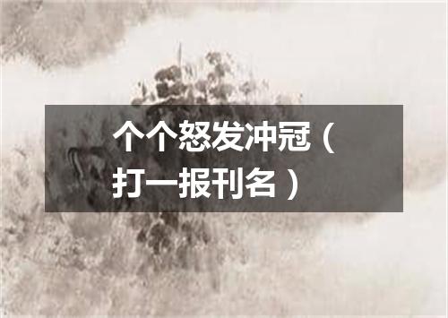 个个怒发冲冠（打一报刊名）