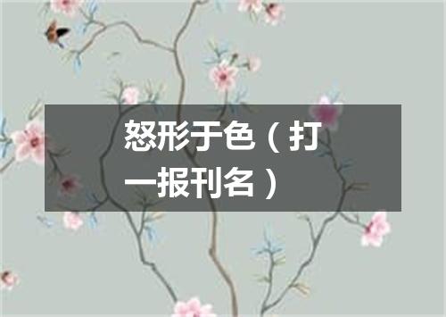 怒形于色（打一报刊名）