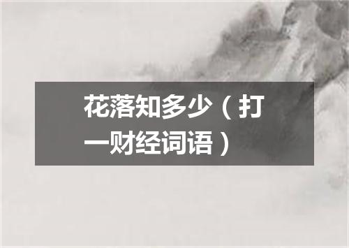 花落知多少（打一财经词语）