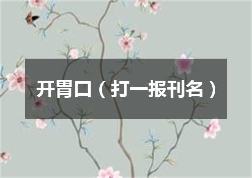 开胃口（打一报刊名）