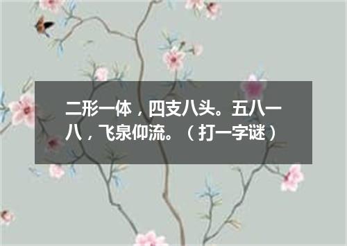 二形一体，四支八头。五八一八，飞泉仰流。（打一字谜）