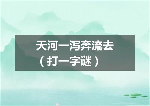 天河一泻奔流去（打一字谜）