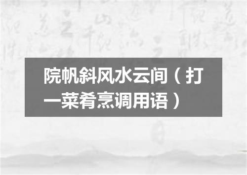 院帆斜风水云间（打一菜肴烹调用语）