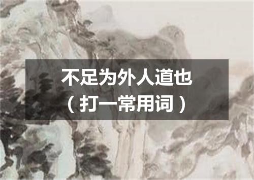 不足为外人道也（打一常用词）