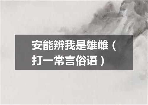 安能辨我是雄雌（打一常言俗语）