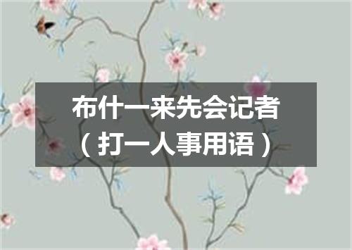 布什一来先会记者（打一人事用语）
