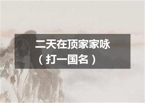 二天在顶家家咏（打一国名）