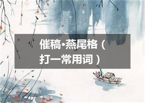 催稿·燕尾格（打一常用词）