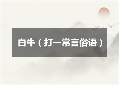 白牛（打一常言俗语）
