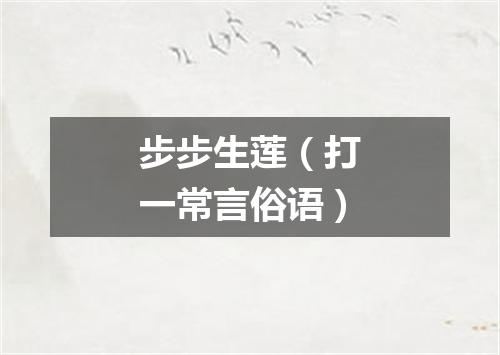 步步生莲（打一常言俗语）