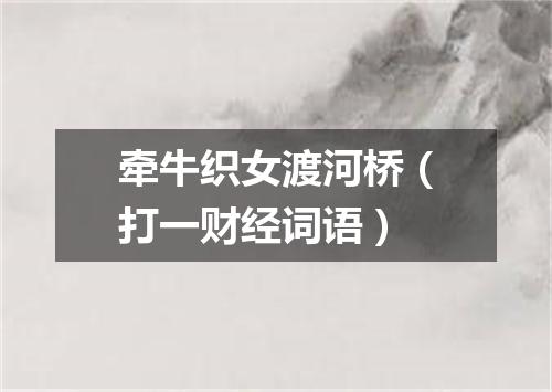 牵牛织女渡河桥（打一财经词语）