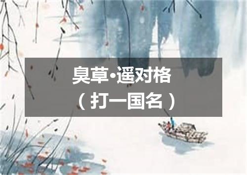 臭草·遥对格（打一国名）