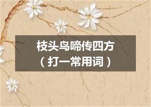 枝头鸟啼传四方（打一常用词）