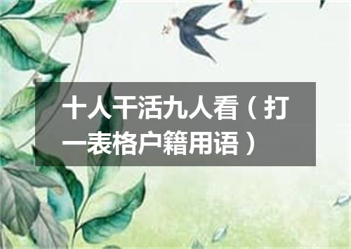 十人干活九人看（打一表格户籍用语）