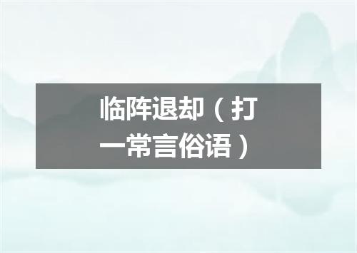 临阵退却（打一常言俗语）