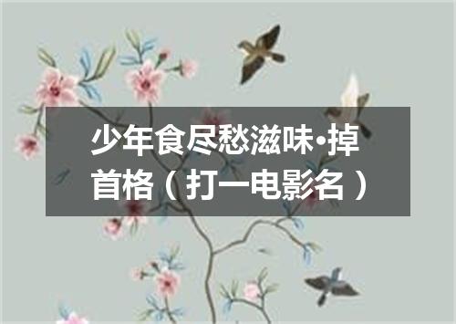 少年食尽愁滋味·掉首格（打一电影名）