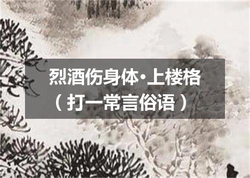 烈酒伤身体·上楼格（打一常言俗语）