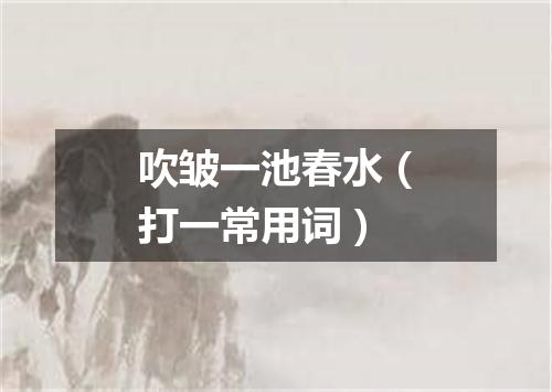 吹皱一池春水（打一常用词）