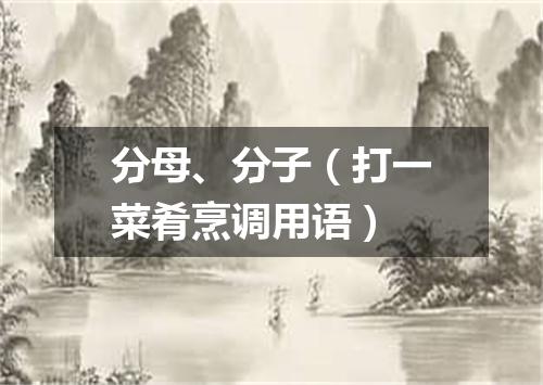 分母、分子（打一菜肴烹调用语）