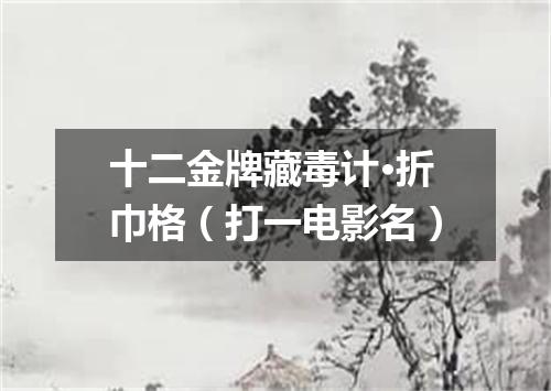 十二金牌藏毒计·折巾格（打一电影名）