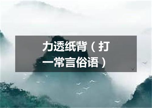力透纸背（打一常言俗语）