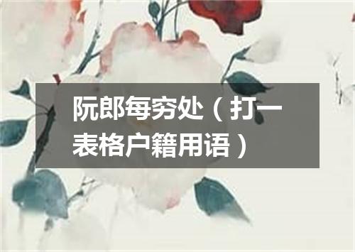 阮郎每穷处（打一表格户籍用语）
