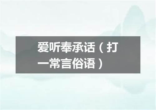 爱听奉承话（打一常言俗语）