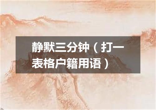 静默三分钟（打一表格户籍用语）
