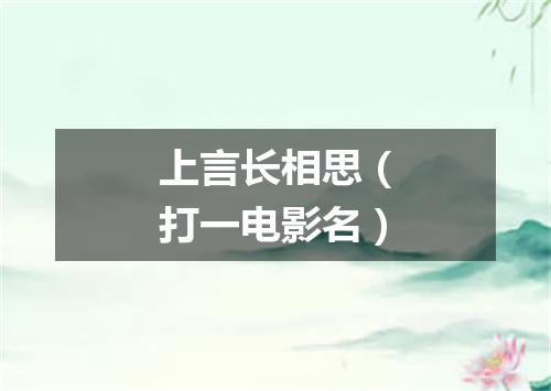 上言长相思（打一电影名）