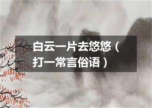 白云一片去悠悠（打一常言俗语）