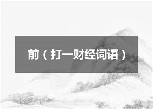 前（打一财经词语）