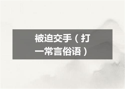 被迫交手（打一常言俗语）