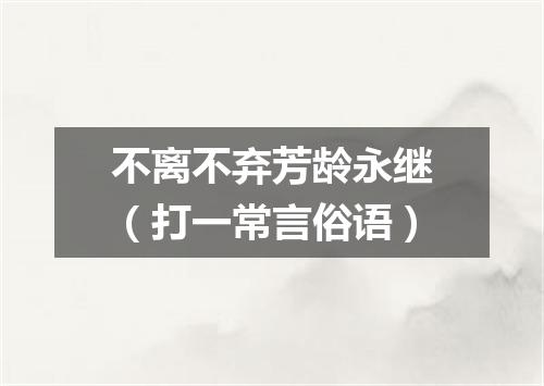 不离不弃芳龄永继（打一常言俗语）