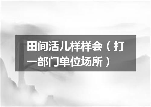田间活儿样样会（打一部门单位场所）