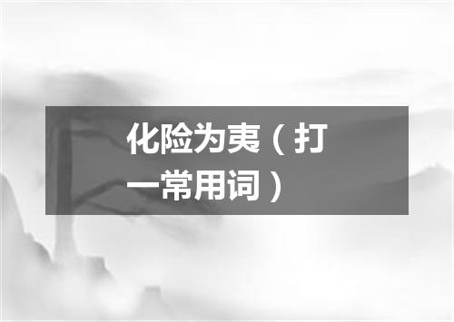 化险为夷（打一常用词）