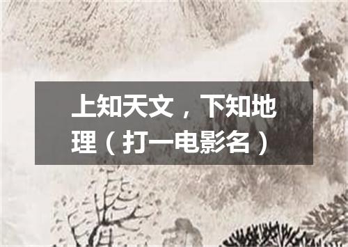 上知天文，下知地理（打一电影名）