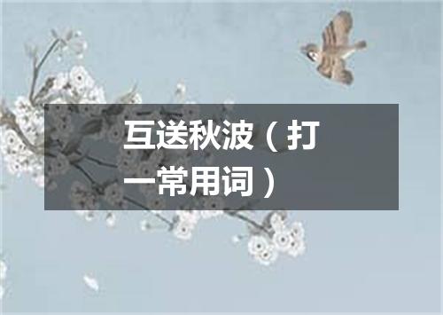 互送秋波（打一常用词）