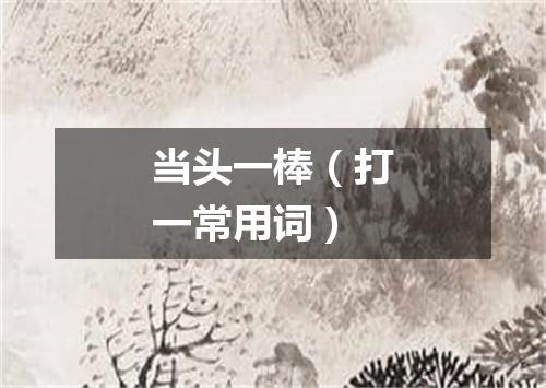 当头一棒（打一常用词）