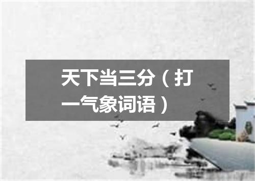天下当三分（打一气象词语）