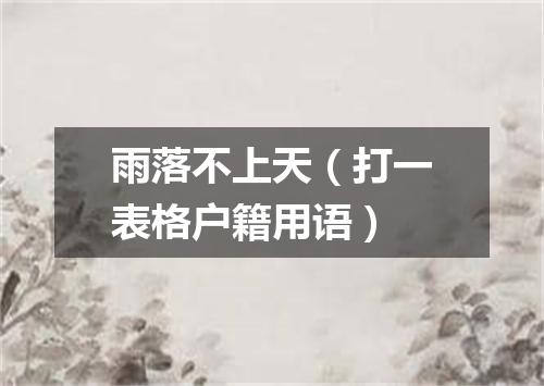 雨落不上天（打一表格户籍用语）