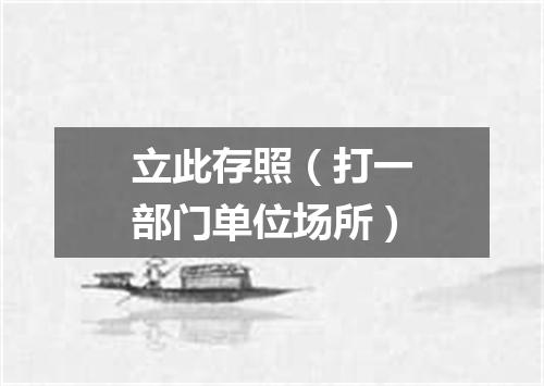 立此存照（打一部门单位场所）