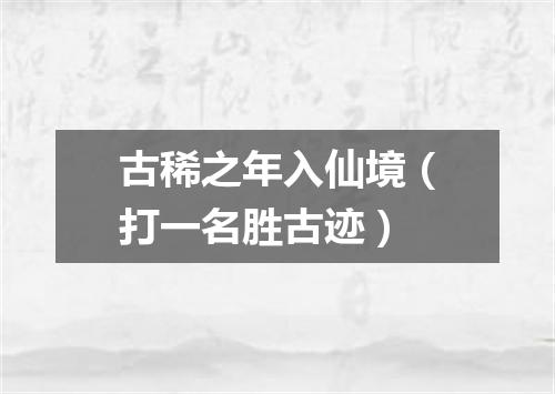 古稀之年入仙境（打一名胜古迹）