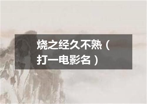 烧之经久不熟（打一电影名）